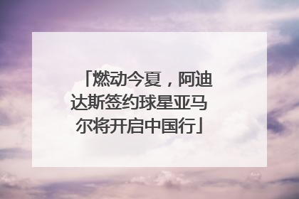 燃动今夏，阿迪达斯签约球星亚马尔将开启中国行