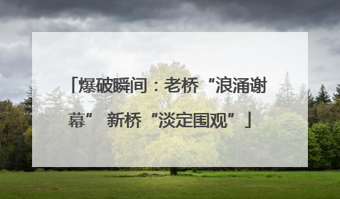 爆破瞬间：老桥“浪涌谢幕” 新桥“淡定围观”