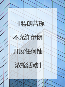 特朗普称不允许伊朗开展任何铀浓缩活动
