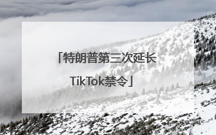 特朗普第三次延长TikTok禁令