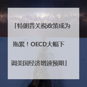 特朗普关税政策成为拖累！OECD大幅下调美国经济增速预期