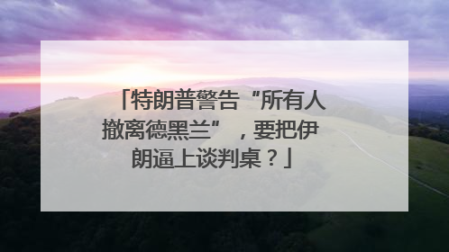 特朗普警告“所有人撤离德黑兰”，要把伊朗逼上谈判桌？