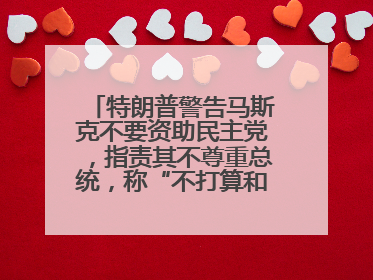 特朗普警告马斯克不要资助民主党，指责其不尊重总统，称“不打算和他说话”
