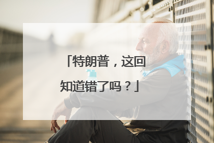 特朗普，这回知道错了吗？