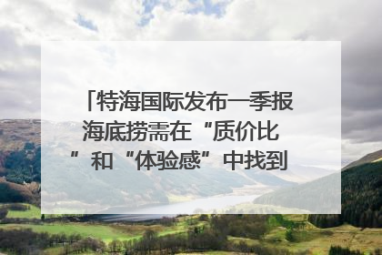 特海国际发布一季报 海底捞需在“质价比”和“体验感”中找到平衡｜新经济观察