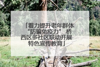 着力提升老年群体“防骗免疫力” 桥西区多社区联动开展特色宣传教育
