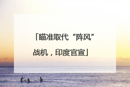 瞄准取代“阵风”战机，印度官宣