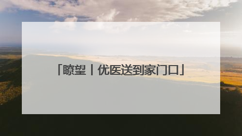 瞭望丨优医送到家门口