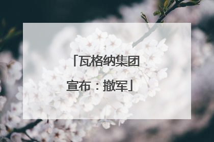 瓦格纳集团宣布：撤军