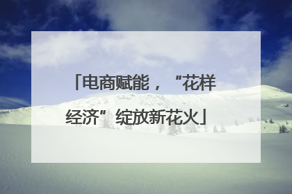 电商赋能，“花样经济”绽放新花火
