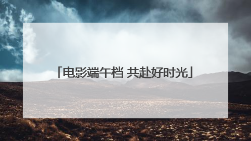 电影端午档 共赴好时光