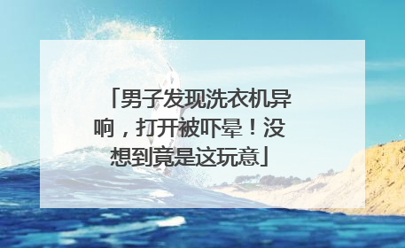 男子发现洗衣机异响，打开被吓晕！没想到竟是这玩意