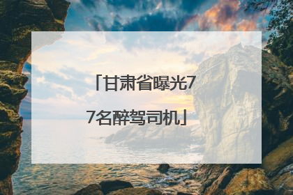 甘肃省曝光77名醉驾司机