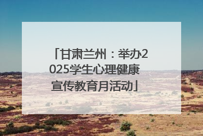 甘肃兰州：举办2025学生心理健康宣传教育月活动