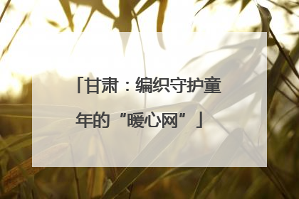 甘肃：编织守护童年的“暖心网”