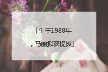 生于1988年，马丽拟获提拔
