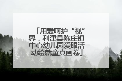 用爱呵护“视”界，利津县陈庄镇中心幼儿园爱眼活动绘就童真画卷