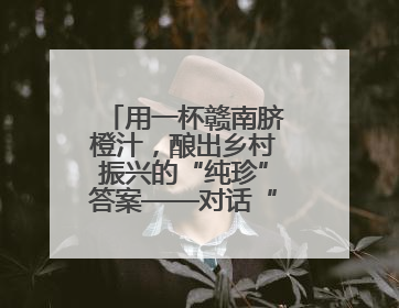 用一杯赣南脐橙汁，酿出乡村振兴的“纯珍”答案——对话“纯小闲”品牌创始人陈爱珍
