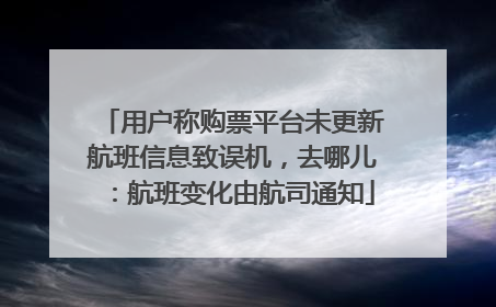 用户称购票平台未更新航班信息致误机，去哪儿：航班变化由航司通知
