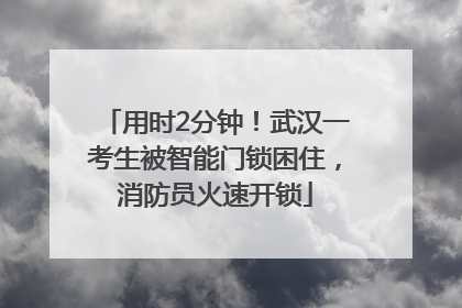用时2分钟！武汉一考生被智能门锁困住，消防员火速开锁