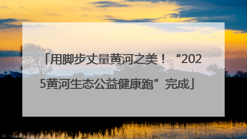 用脚步丈量黄河之美！“2025黄河生态公益健康跑”完成