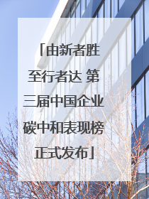 由新者胜 至行者达 第三届中国企业碳中和表现榜正式发布