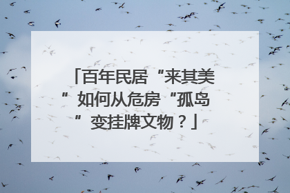百年民居“来其美”如何从危房“孤岛”变挂牌文物？