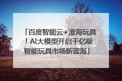 百度智能云+澄海玩具！AI大模型开启千亿级智能玩具市场新蓝海