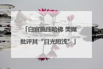 白宫施压哈佛 美媒批评其“目光短浅”