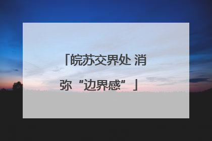 皖苏交界处 消弥“边界感”