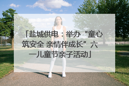 盐城供电：举办“童心筑安全 亲情伴成长”六一儿童节亲子活动