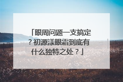 眼周问题一支搞定？初源漾眼霜到底有什么独特之处？