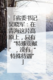 省委书记吴晓军：在青海这片高原上，只有“特殊贡献”，没有“特殊待遇”