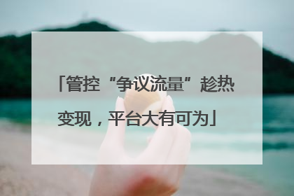 管控“争议流量”趁热变现，平台大有可为