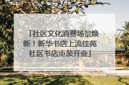 社区文化消费场景焕新！新华书店上流佳苑社区书店重装开业