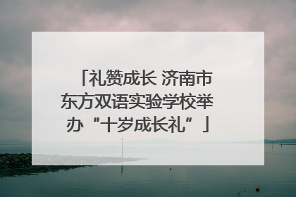 礼赞成长 济南市东方双语实验学校举办“十岁成长礼”