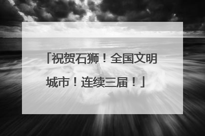 祝贺石狮！全国文明城市！连续三届！