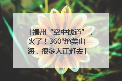 福州“空中栈道”，火了！360°绝美山海，很多人正赶去