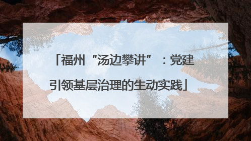 福州“汤边攀讲”：党建引领基层治理的生动实践