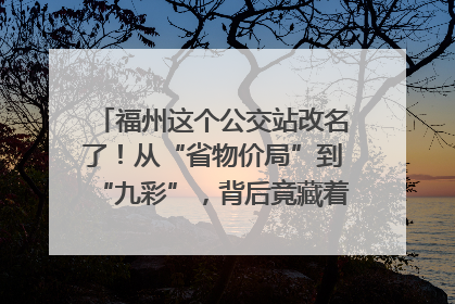 福州这个公交站改名了！从“省物价局”到“九彩”，背后竟藏着这么多故事！