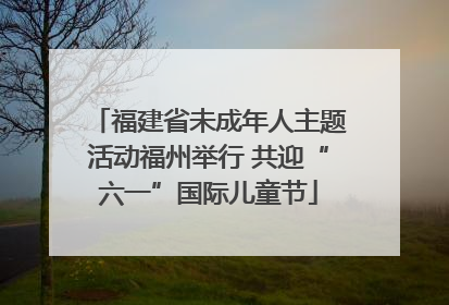 福建省未成年人主题活动福州举行 共迎“六一”国际儿童节