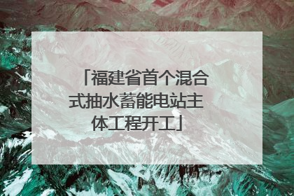 福建省首个混合式抽水蓄能电站主体工程开工