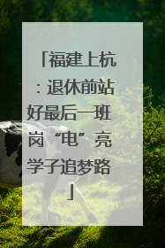 福建上杭：退休前站好最后一班岗“电”亮学子追梦路