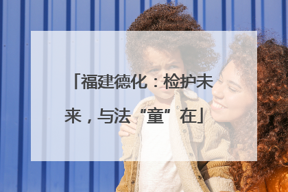 福建德化：检护未来，与法“童”在