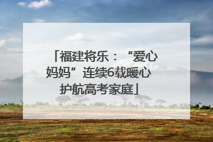 福建将乐：“爱心妈妈”连续6载暖心护航高考家庭