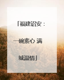 福建诏安：一碗素心 满城温情