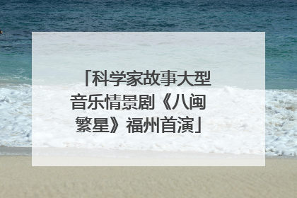 科学家故事大型音乐情景剧《八闽繁星》福州首演