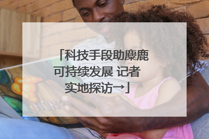 科技手段助麋鹿可持续发展 记者实地探访→