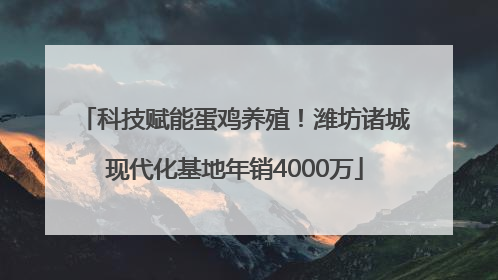科技赋能蛋鸡养殖！潍坊诸城现代化基地年销4000万
