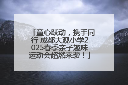 童心跃动，携手同行 成都大观小学2025春季亲子趣味运动会超燃来袭！